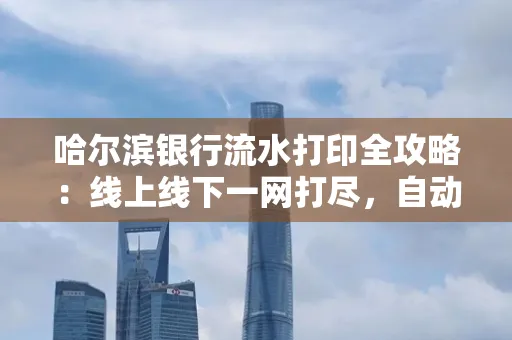 哈尔滨银行流水打印全攻略:线上线下一网打尽,自动截取轻松搞定