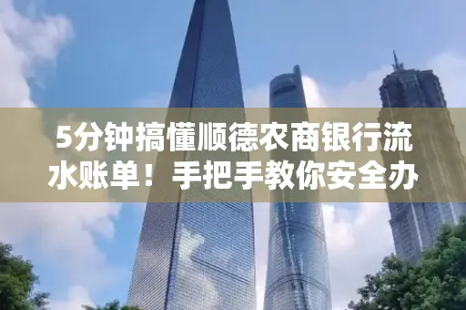5分钟搞懂顺德农商银行流水账单!手把手教你安全办理+避雷指南