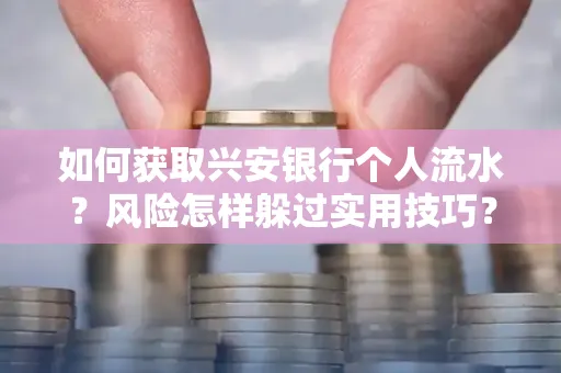 如何获取兴安银行个人流水?风险怎样躲过实用技巧?