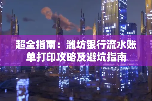 超全指南:潍坊银行流水账单打印攻略及避坑指南