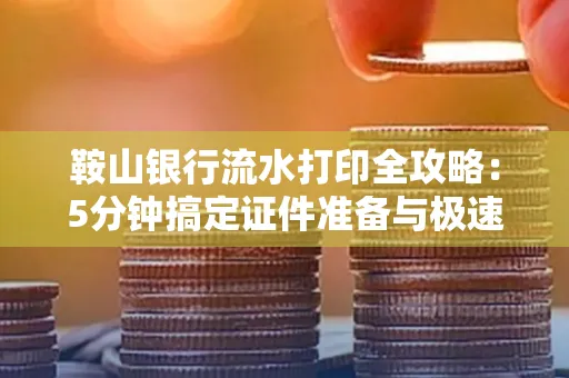 鞍山银行流水打印全攻略:5分钟搞定证件准备与极速操作