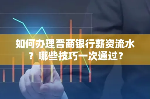 如何办理晋商银行薪资流水?哪些技巧一次通过?
