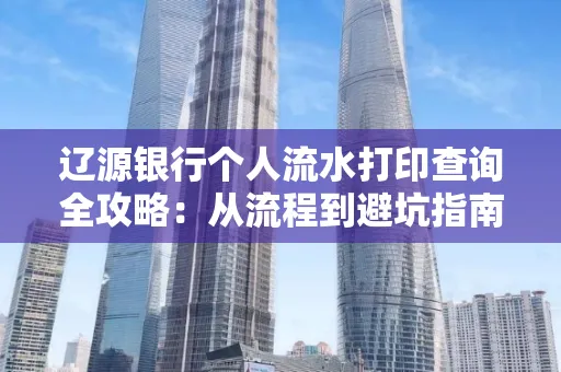 辽源银行个人流水打印查询全攻略:从流程到避坑指南