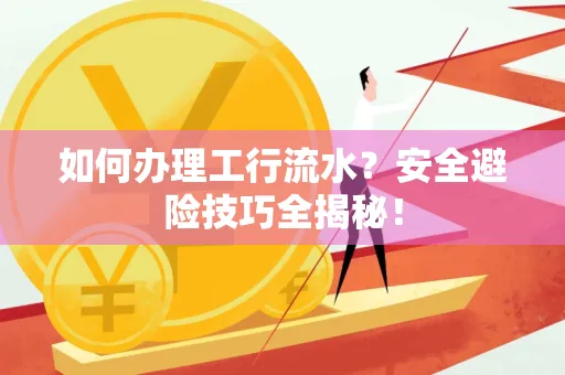 如何办理工行流水?安全避险技巧全揭秘!