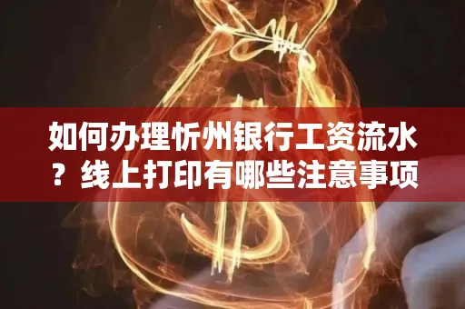 如何办理忻州银行工资流水?线上打印有哪些注意事项?