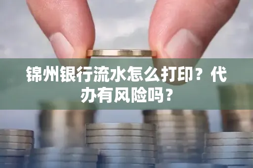 锦州银行流水怎么打印?代办有风险吗?