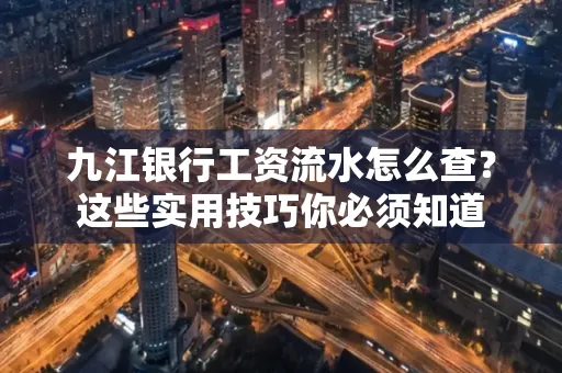 九江银行工资流水怎么查?这些实用技巧你必须知道