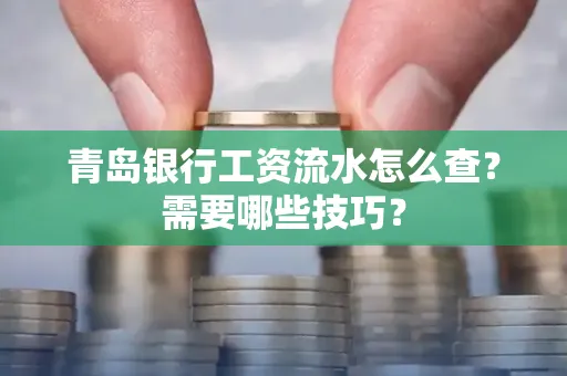 青岛银行工资流水怎么查?需要哪些技巧?