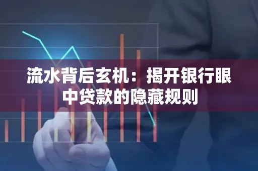流水背后玄机:揭开银行眼中贷款的隐藏规则