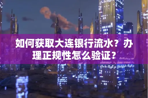 如何获取大连银行流水?办理正规性怎么验证?
