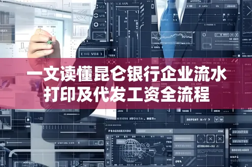 一文读懂昆仑银行企业流水打印及代发工资全流程