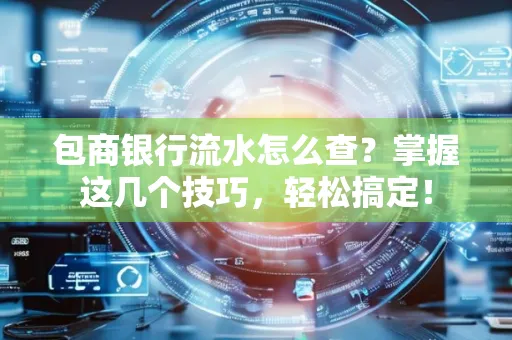 包商银行流水怎么查?掌握这几个技巧,轻松搞定!