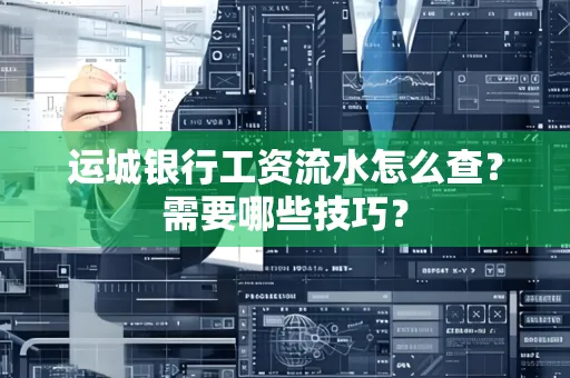 运城银行工资流水怎么查?需要哪些技巧?
