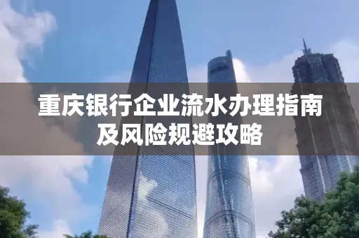 重庆银行企业流水办理指南及风险规避攻略