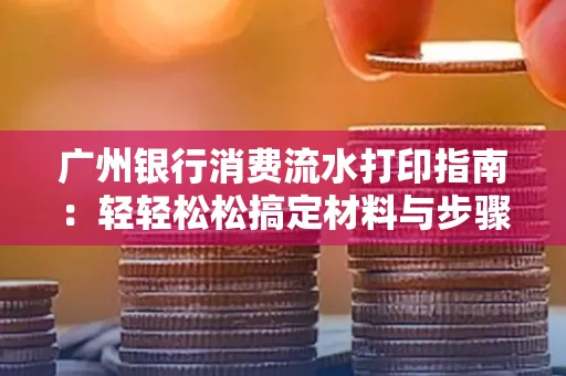 广州银行消费流水打印指南:轻轻松松搞定材料与步骤