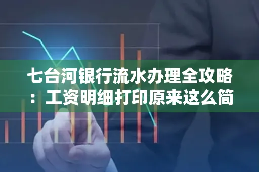 七台河银行流水办理全攻略:工资明细打印原来这么简单