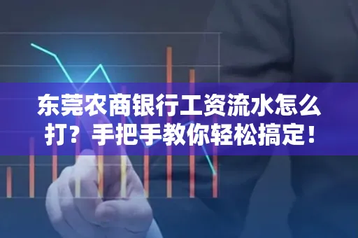 东莞农商银行工资流水怎么打?手把手教你轻松搞定!