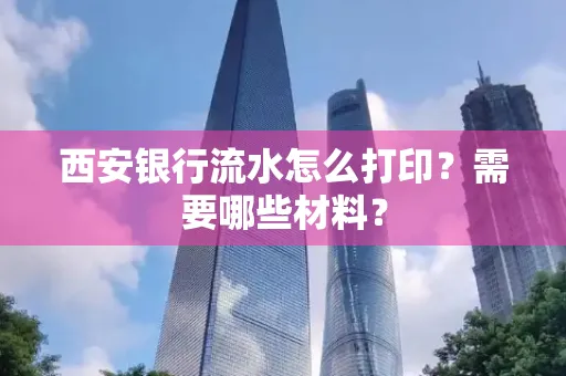 西安银行流水怎么打印?需要哪些材料?