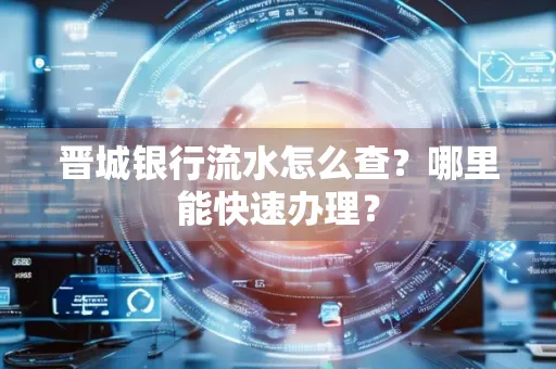 晋城银行流水怎么查?哪里能快速办理?