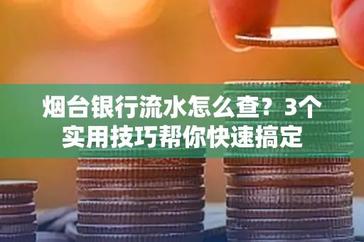 烟台银行流水怎么查?3个实用技巧帮你快速搞定
