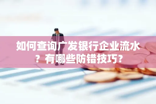 如何查询广发银行企业流水?有哪些防错技巧?