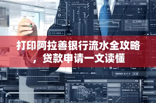 打印阿拉善银行流水全攻略,贷款申请一文读懂