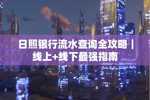 日照银行流水查询全攻略|线上+线下最强指南