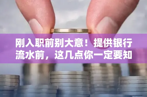 刚入职前别大意!提供银行流水前,这几点你一定要知道