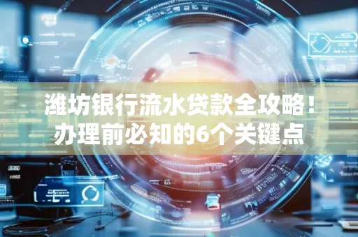 潍坊银行流水贷款全攻略!办理前必知的6个关键点