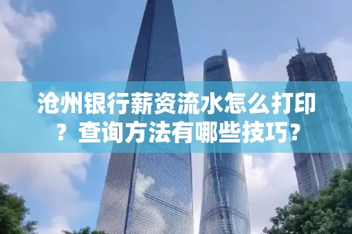 沧州银行薪资流水怎么打印？查询方法有哪些技巧？