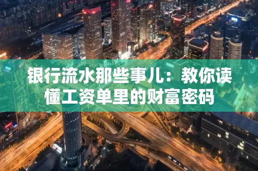 银行流水那些事儿:教你读懂工资单里的财富密码