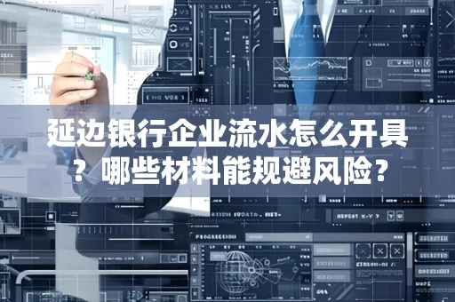 延边银行企业流水怎么开具？哪些材料能规避风险？