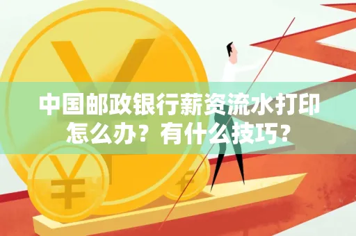 中国邮政银行薪资流水打印怎么办？有什么技巧？