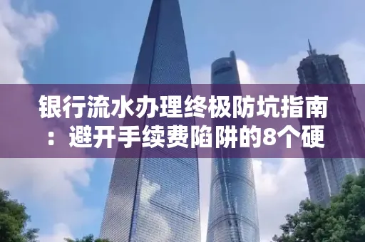 银行流水办理终极防坑指南:避开手续费陷阱的8个硬核技巧