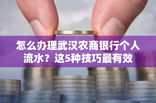 怎么办理武汉农商银行个人流水?这5种技巧最有效