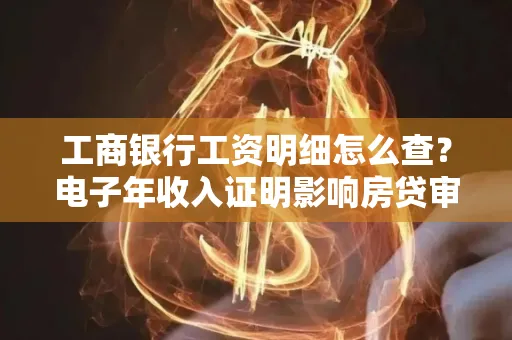 工商银行工资明细怎么查?电子年收入证明影响房贷审批吗?