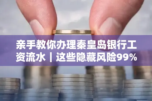 亲手教你办理秦皇岛银行工资流水|这些隐藏风险99%的人都忽略了