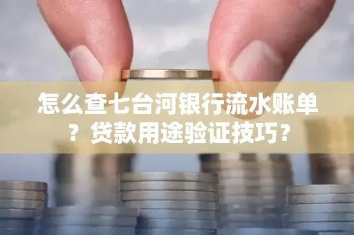 怎么查七台河银行流水账单？贷款用途验证技巧？